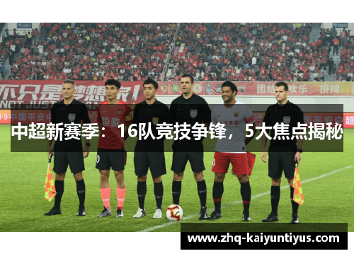 中超新赛季：16队竞技争锋，5大焦点揭秘