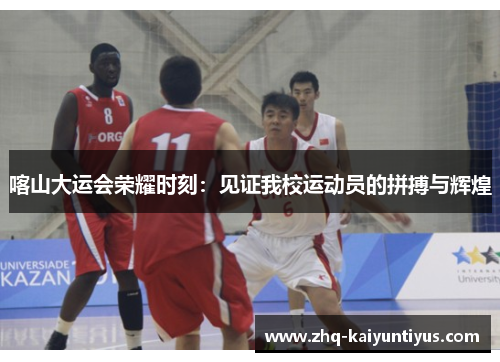 喀山大运会荣耀时刻：见证我校运动员的拼搏与辉煌