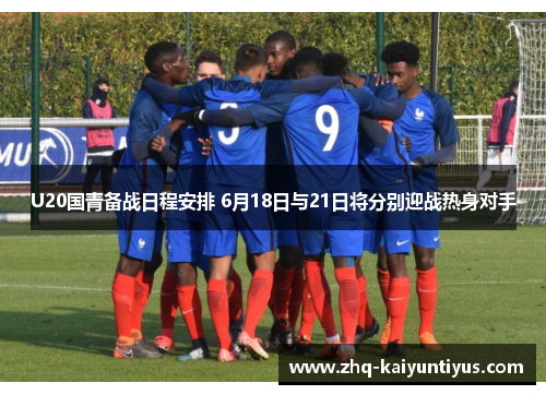 U20国青备战日程安排 6月18日与21日将分别迎战热身对手