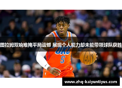 图拉姆双响难掩平局遗憾 展现个人能力却未能带领球队获胜