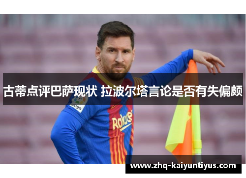 古蒂点评巴萨现状 拉波尔塔言论是否有失偏颇