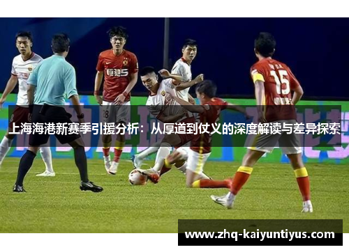 上海海港新赛季引援分析：从厚道到仗义的深度解读与差异探索