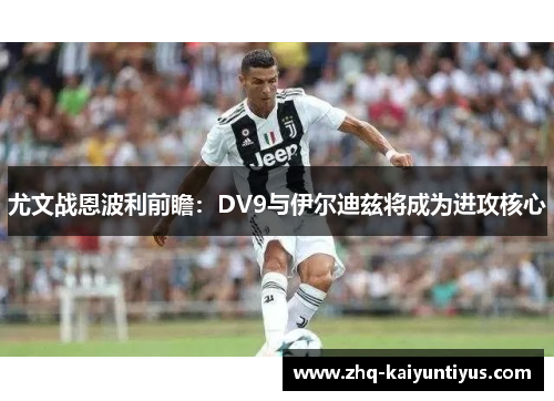尤文战恩波利前瞻：DV9与伊尔迪兹将成为进攻核心