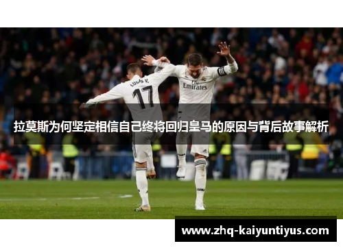 拉莫斯为何坚定相信自己终将回归皇马的原因与背后故事解析