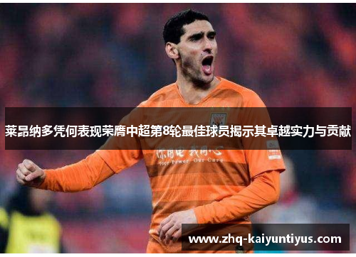 莱昂纳多凭何表现荣膺中超第8轮最佳球员揭示其卓越实力与贡献 莱昂纳多凭何表现荣膺中超第8轮最佳球员揭示其卓越实力与贡献