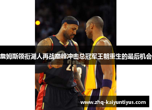 詹姆斯领衔湖人再战巅峰冲击总冠军王朝重生的最后机会 詹姆斯领衔湖人再战巅峰冲击总冠军王朝重生的最后机会