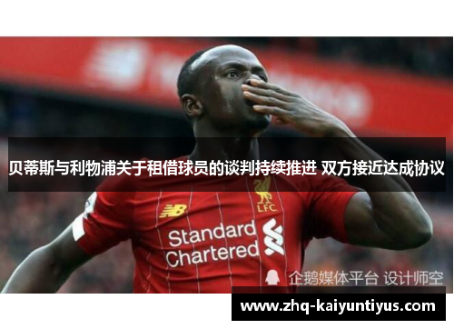 贝蒂斯与利物浦关于租借球员的谈判持续推进 双方接近达成协议 贝蒂斯与利物浦关于租借球员的谈判持续推进 双方接近达成协议