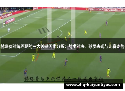赫塔费对阵巴萨的三大关键因素分析:战术对决、球员表现与比赛走势 赫塔费对阵巴萨的三大关键因素分析:战术对决、球员表现与比赛走势