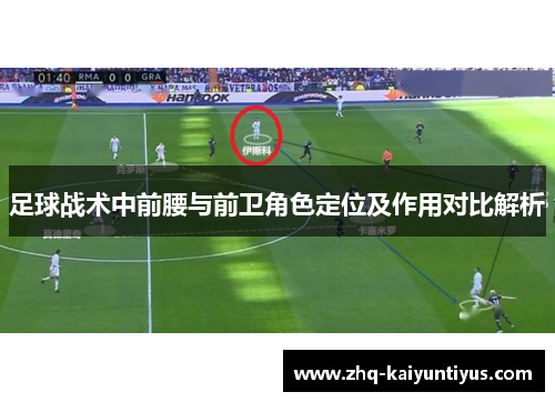 足球战术中前腰与前卫角色定位及作用对比解析 足球战术中前腰与前卫角色定位及作用对比解析