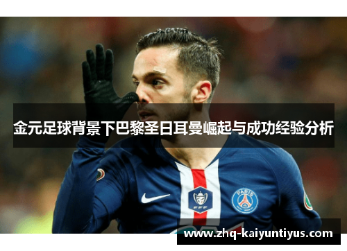 金元足球背景下巴黎圣日耳曼崛起与成功经验分析