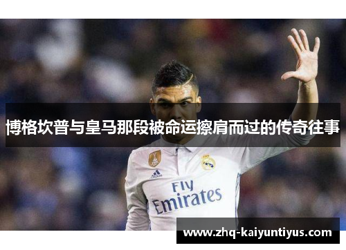 博格坎普与皇马那段被命运擦肩而过的传奇往事