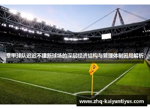 意甲球队迟迟不建新球场的深层经济结构与管理体制困局解析 意甲球队迟迟不建新球场的深层经济结构与管理体制困局解析