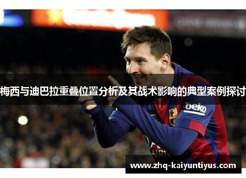 梅西与迪巴拉重叠位置分析及其战术影响的典型案例探讨 梅西与迪巴拉重叠位置分析及其战术影响的典型案例探讨