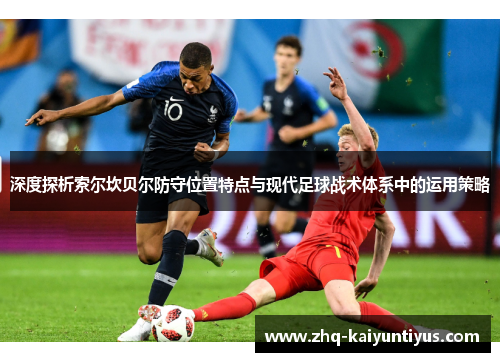 深度探析索尔坎贝尔防守位置特点与现代足球战术体系中的运用策略