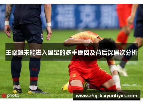 王燊超未能进入国足的多重原因及背后深层次分析 王燊超未能进入国足的多重原因及背后深层次分析