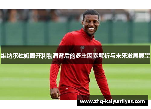 维纳尔杜姆离开利物浦背后的多重因素解析与未来发展展望