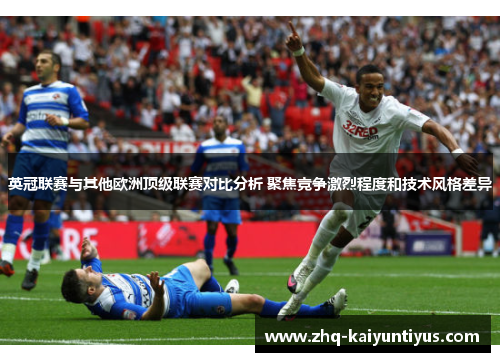 英冠联赛与其他欧洲顶级联赛对比分析 聚焦竞争激烈程度和技术风格差异