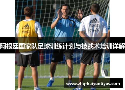 阿根廷国家队足球训练计划与技战术培训详解