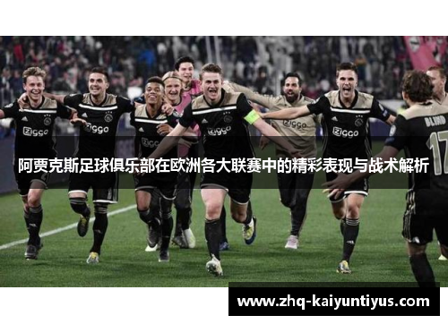 阿贾克斯足球俱乐部在欧洲各大联赛中的精彩表现与战术解析 阿贾克斯足球俱乐部在欧洲各大联赛中的精彩表现与战术解析