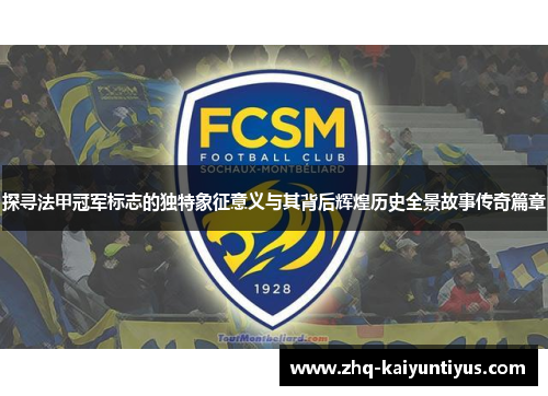 探寻法甲冠军标志的独特象征意义与其背后辉煌历史全景故事传奇篇章 探寻法甲冠军标志的独特象征意义与其背后辉煌历史全景故事传奇篇章