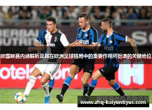 欧国联赛内涵解析及其在欧洲足球格局中的重要作用所扮演的关键地位 欧国联赛内涵解析及其在欧洲足球格局中的重要作用所扮演的关键地位