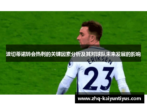 波切蒂诺转会热刺的关键因素分析及其对球队未来发展的影响 波切蒂诺转会热刺的关键因素分析及其对球队未来发展的影响