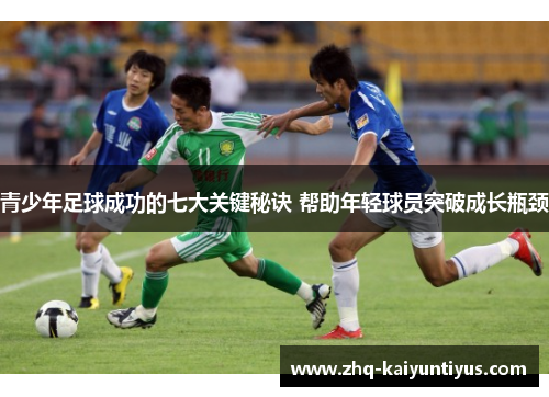 青少年足球成功的七大关键秘诀 帮助年轻球员突破成长瓶颈 青少年足球成功的七大关键秘诀 帮助年轻球员突破成长瓶颈