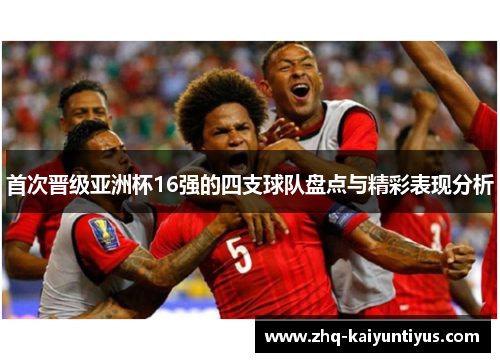 首次晋级亚洲杯16强的四支球队盘点与精彩表现分析 首次晋级亚洲杯16强的四支球队盘点与精彩表现分析
