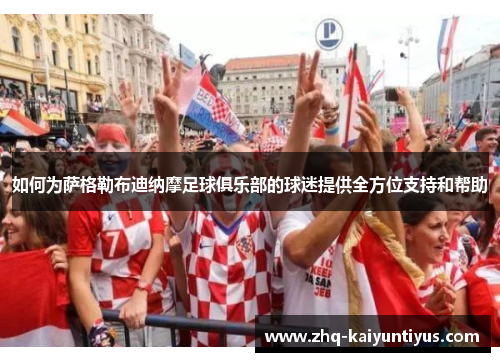 如何为萨格勒布迪纳摩足球俱乐部的球迷提供全方位支持和帮助 如何为萨格勒布迪纳摩足球俱乐部的球迷提供全方位支持和帮助