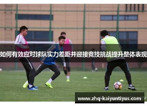 如何有效应对球队实力差距并迎接竞技挑战提升整体表现