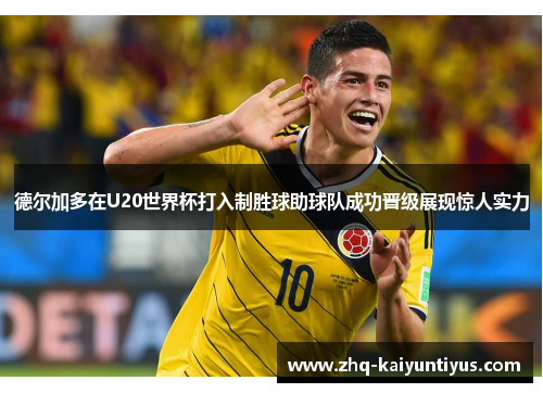 德尔加多在U20世界杯打入制胜球助球队成功晋级展现惊人实力