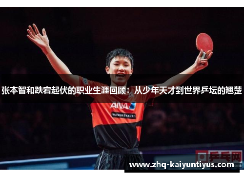 张本智和跌宕起伏的职业生涯回顾：从少年天才到世界乒坛的翘楚
