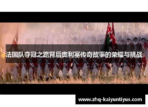 法国队夺冠之路背后奥利塞传奇故事的荣耀与挑战