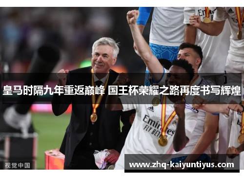 皇马时隔九年重返巅峰 国王杯荣耀之路再度书写辉煌 皇马时隔九年重返巅峰 国王杯荣耀之路再度书写辉煌