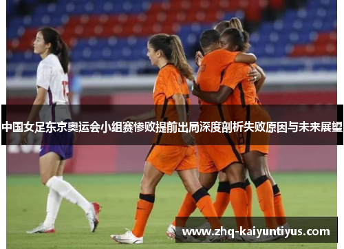 中国女足东京奥运会小组赛惨败提前出局深度剖析失败原因与未来展望