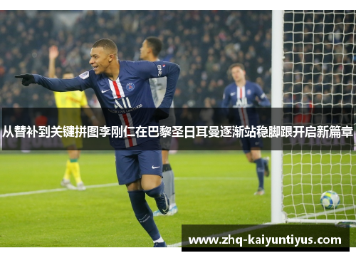 从替补到关键拼图李刚仁在巴黎圣日耳曼逐渐站稳脚跟开启新篇章