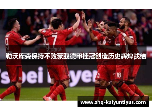 勒沃库森保持不败豪取德甲桂冠创造历史辉煌战绩 勒沃库森保持不败豪取德甲桂冠创造历史辉煌战绩