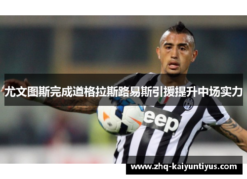 尤文图斯完成道格拉斯路易斯引援提升中场实力 尤文图斯完成道格拉斯路易斯引援提升中场实力
