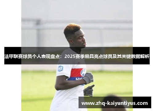 法甲联赛球员个人表现盘点:2025赛季最具亮点球员及其关键数据解析 法甲联赛球员个人表现盘点:2025赛季最具亮点球员及其关键数据解析