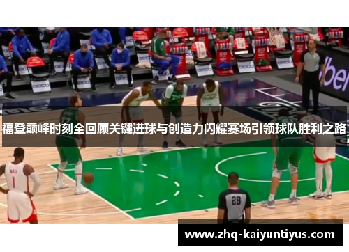 福登巅峰时刻全回顾关键进球与创造力闪耀赛场引领球队胜利之路