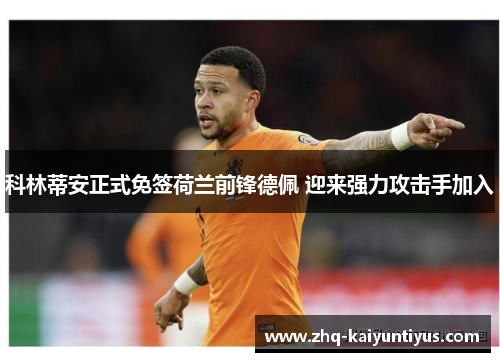 科林蒂安正式免签荷兰前锋德佩 迎来强力攻击手加入 科林蒂安正式免签荷兰前锋德佩 迎来强力攻击手加入