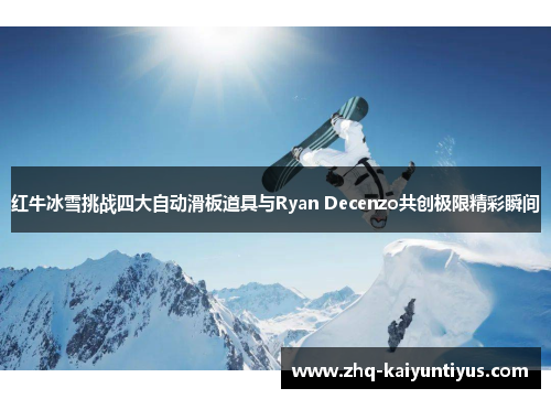 红牛冰雪挑战四大自动滑板道具与Ryan Decenzo共创极限精彩瞬间 红牛冰雪挑战四大自动滑板道具与Ryan Decenzo共创极限精彩瞬间
