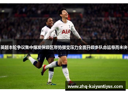 英超本轮争议集中爆发保级区形势骤变压力全面升级多队命运悬而未决