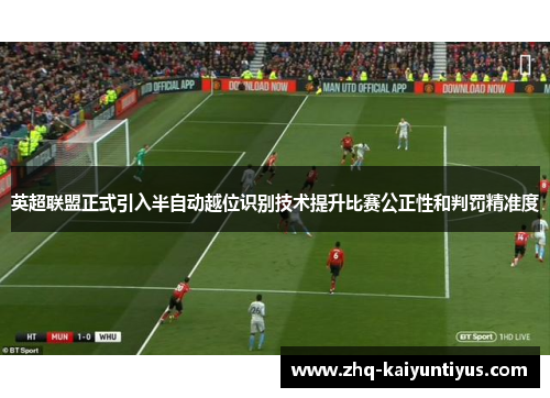 英超联盟正式引入半自动越位识别技术提升比赛公正性和判罚精准度