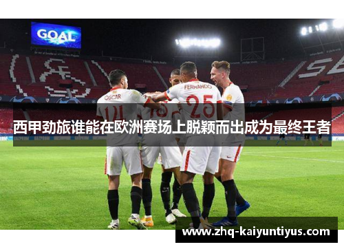西甲劲旅谁能在欧洲赛场上脱颖而出成为最终王者