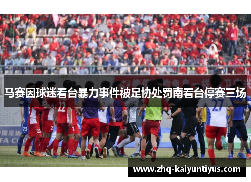 马赛因球迷看台暴力事件被足协处罚南看台停赛三场