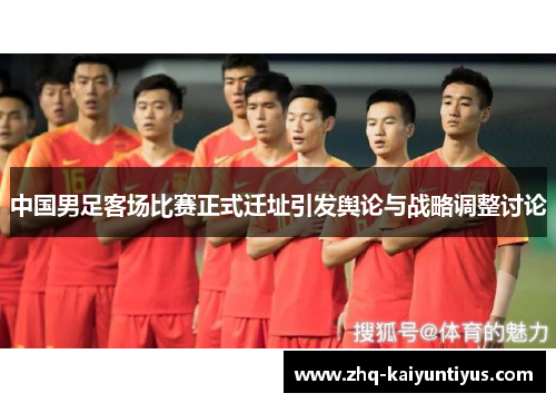 中国男足客场比赛正式迁址引发舆论与战略调整讨论