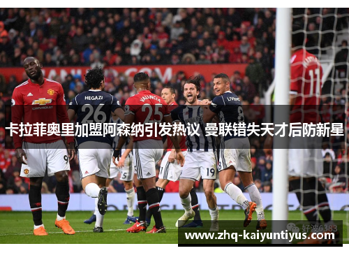 卡拉菲奥里加盟阿森纳引发热议 曼联错失天才后防新星 卡拉菲奥里加盟阿森纳引发热议 曼联错失天才后防新星