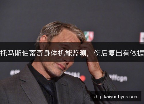 托马斯伯蒂奇身体机能监测,伤后复出有依据 托马斯伯蒂奇身体机能监测,伤后复出有依据