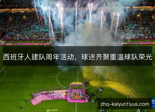 西班牙人建队周年活动,球迷齐聚重温球队荣光 西班牙人建队周年活动,球迷齐聚重温球队荣光